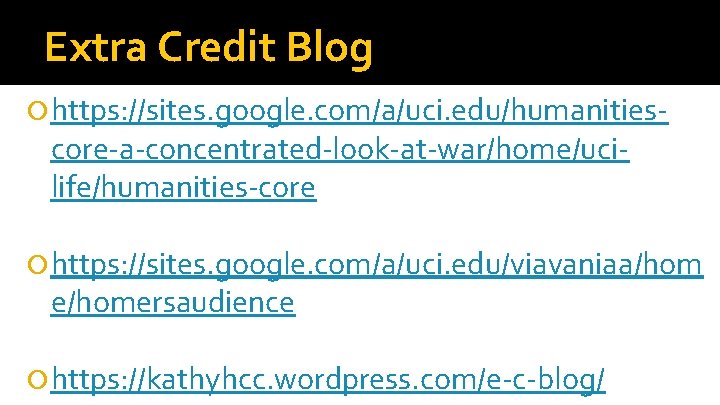 Extra Credit Blog https: //sites. google. com/a/uci. edu/humanities- core-a-concentrated-look-at-war/home/ucilife/humanities-core https: //sites. google. com/a/uci. edu/viavaniaa/hom