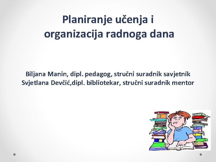 Planiranje učenja i organizacija radnoga dana Biljana Manin, dipl. pedagog, stručni suradnik savjetnik Svjetlana