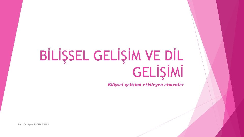 BİLİŞSEL GELİŞİM VE DİL GELİŞİMİ Bilişsel gelişimi etkileyen etmenler Prof. Dr. Aynur BÜTÜN AYHAN