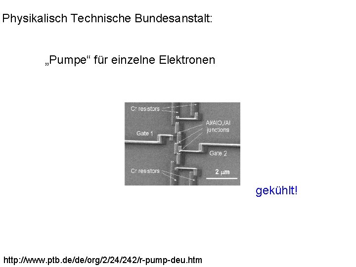 Physikalisch Technische Bundesanstalt: „Pumpe“ für einzelne Elektronen gekühlt! http: //www. ptb. de/de/org/2/24/242/r-pump-deu. htm 
