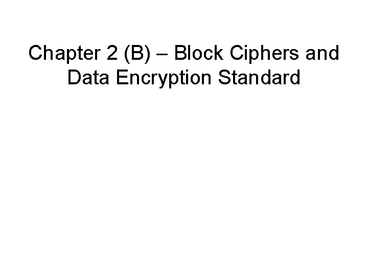 Chapter 2 (B) – Block Ciphers and Data Encryption Standard 