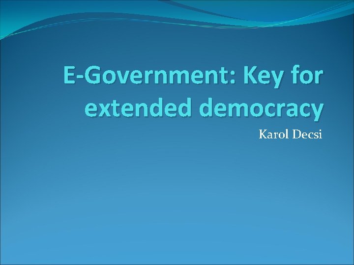 E-Government: Key for extended democracy Karol Decsi 