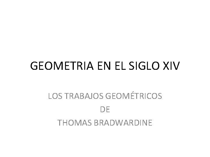 GEOMETRIA EN EL SIGLO XIV LOS TRABAJOS GEOMÉTRICOS DE THOMAS BRADWARDINE 