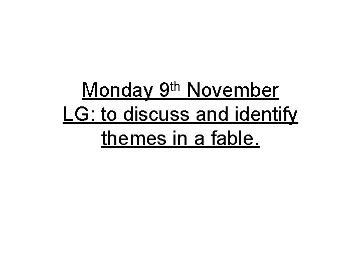 Monday 9 th November LG: to discuss and identify themes in a fable. 
