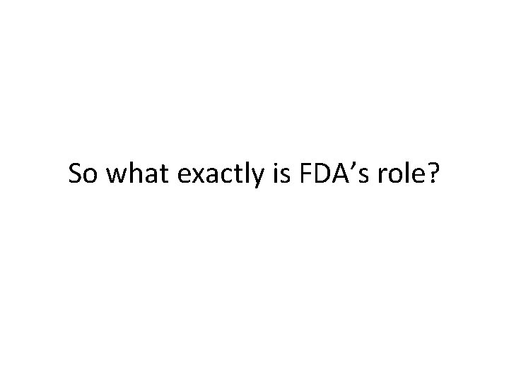 So what exactly is FDA’s role? 