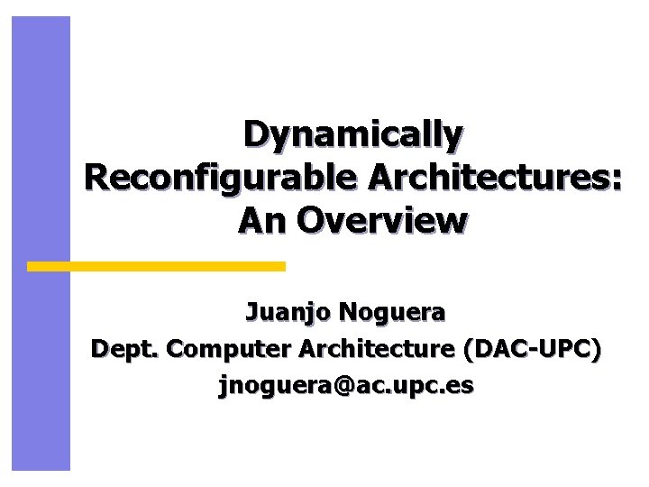 Dynamically Reconfigurable Architectures: An Overview Juanjo Noguera Dept. Computer Architecture (DAC-UPC) jnoguera@ac. upc. es