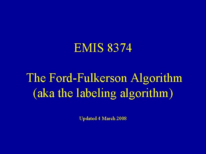 EMIS 8374 The Ford-Fulkerson Algorithm (aka the labeling algorithm) Updated 4 March 2008 