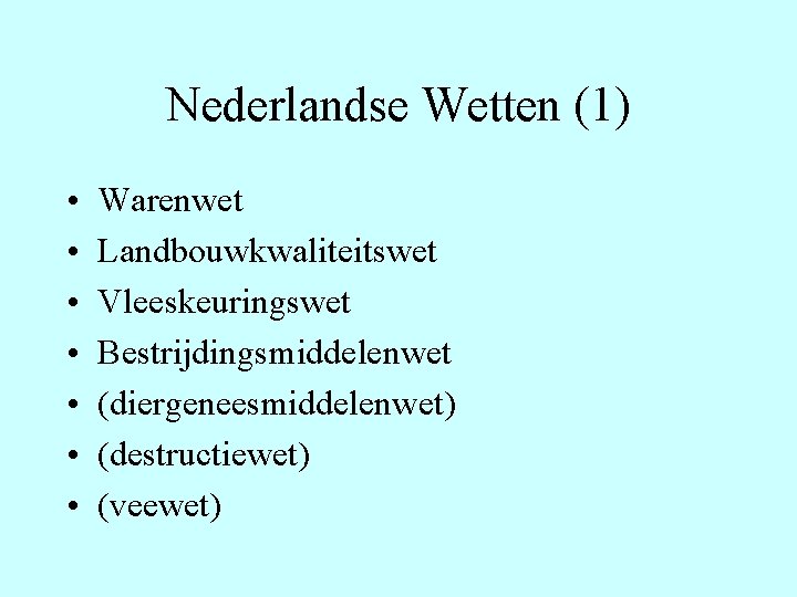 Nederlandse Wetten (1) • • Warenwet Landbouwkwaliteitswet Vleeskeuringswet Bestrijdingsmiddelenwet (diergeneesmiddelenwet) (destructiewet) (veewet) 