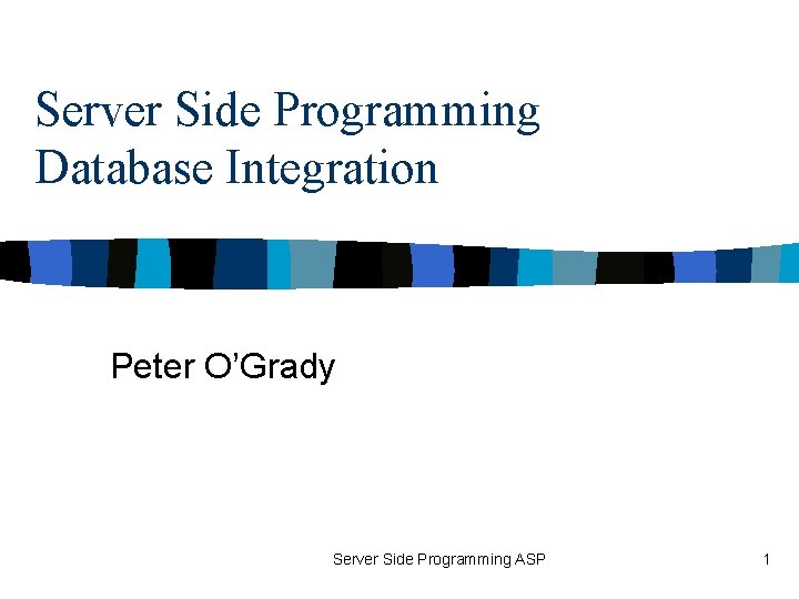 Server Side Programming Database Integration Peter O’Grady Server Side Programming ASP 1 
