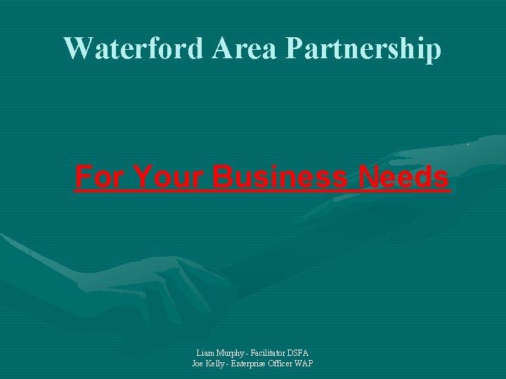 Waterford Area Partnership For Your Business Needs Liam Murphy - Facilitator DSFA Joe Kelly