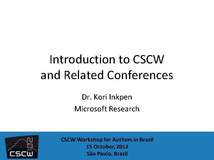 Introduction to CSCW and Related Conferences Dr. Kori Inkpen Microsoft Research 