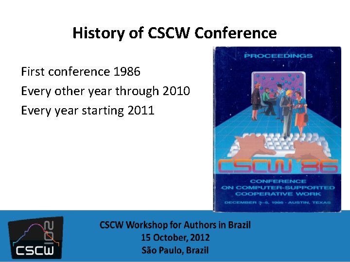 History of CSCW Conference First conference 1986 Every other year through 2010 Every year