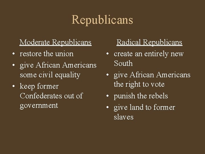 Republicans Moderate Republicans • restore the union • give African Americans some civil equality