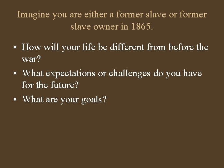 Imagine you are either a former slave or former slave owner in 1865. •