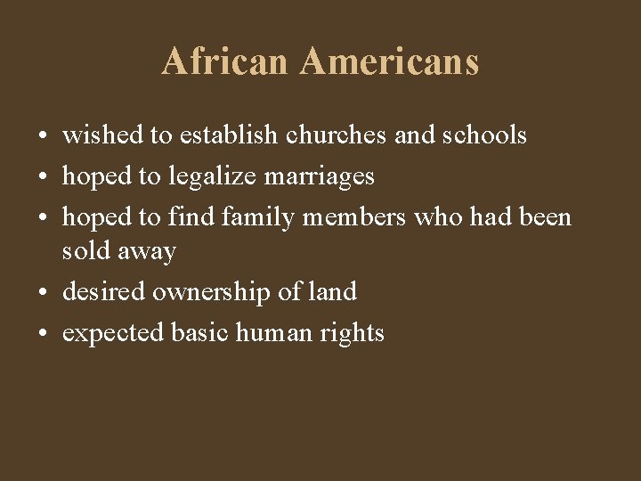 African Americans • wished to establish churches and schools • hoped to legalize marriages