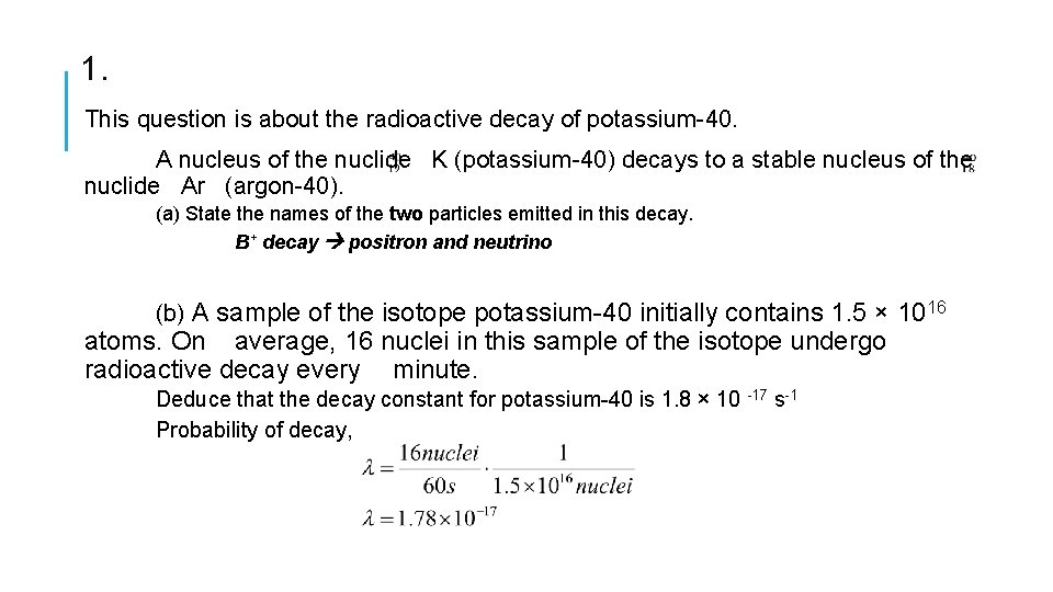 1. This question is about the radioactive decay of potassium-40. A nucleus of the