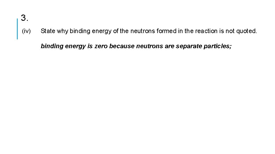 3. (iv) State why binding energy of the neutrons formed in the reaction is