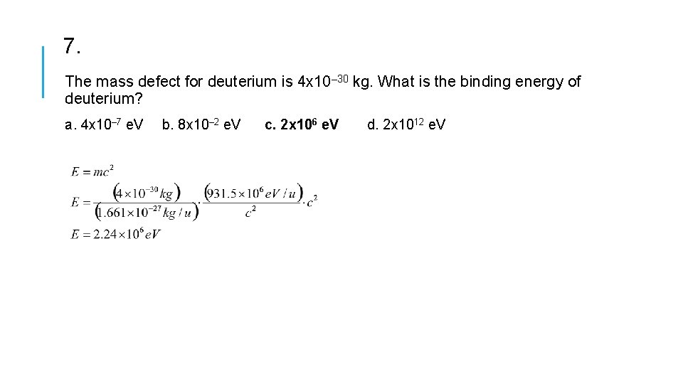 7. The mass defect for deuterium is 4 x 10– 30 kg. What is