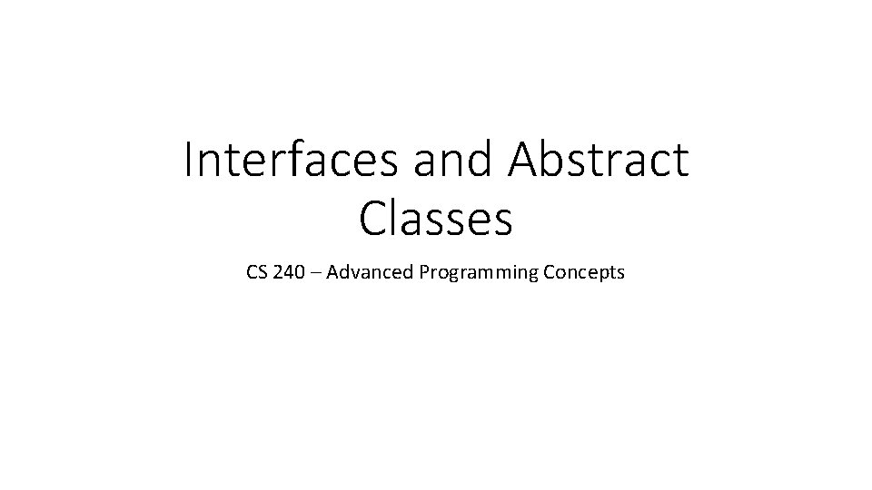 Interfaces and Abstract Classes CS 240 – Advanced Programming Concepts 