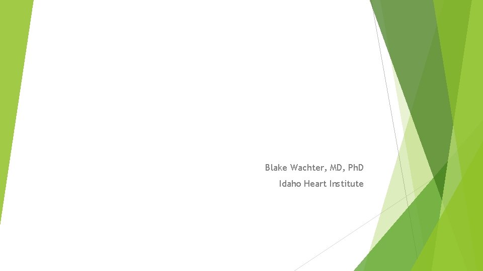 Blake Wachter, MD, Ph. D Idaho Heart Institute 