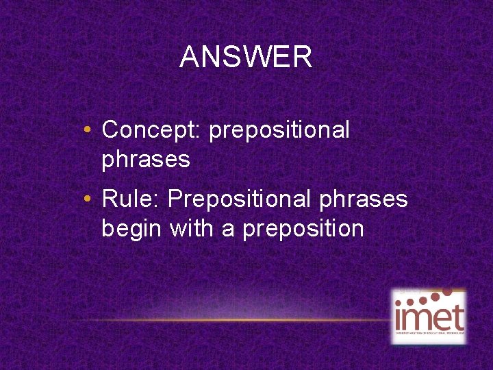 ANSWER • Concept: prepositional phrases • Rule: Prepositional phrases begin with a preposition 