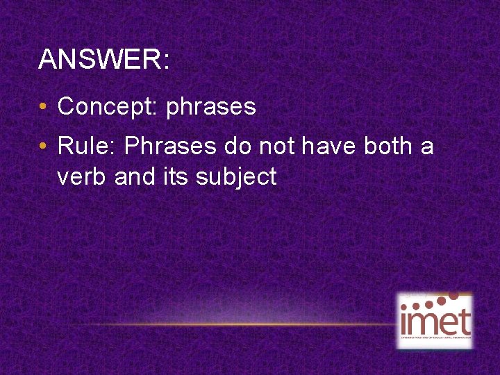ANSWER: • Concept: phrases • Rule: Phrases do not have both a verb and