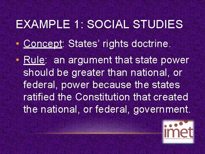 EXAMPLE 1: SOCIAL STUDIES • Concept: States’ rights doctrine. • Rule: an argument that