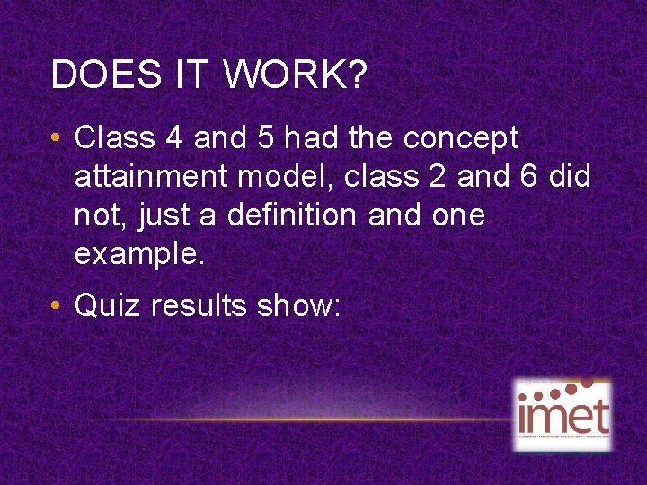 DOES IT WORK? • Class 4 and 5 had the concept attainment model, class