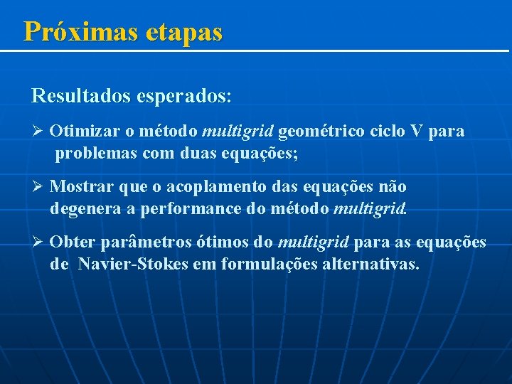 Próximas etapas Resultados esperados: Ø Otimizar o método multigrid geométrico ciclo V para problemas