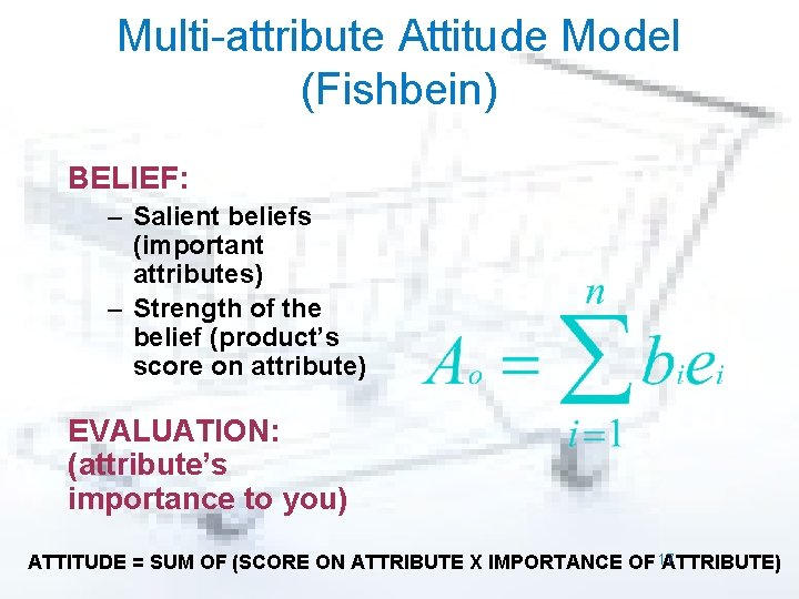 Multi-attribute Attitude Model (Fishbein) BELIEF: – Salient beliefs (important attributes) – Strength of the