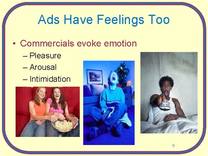 Ads Have Feelings Too • Commercials evoke emotion – Pleasure – Arousal – Intimidation