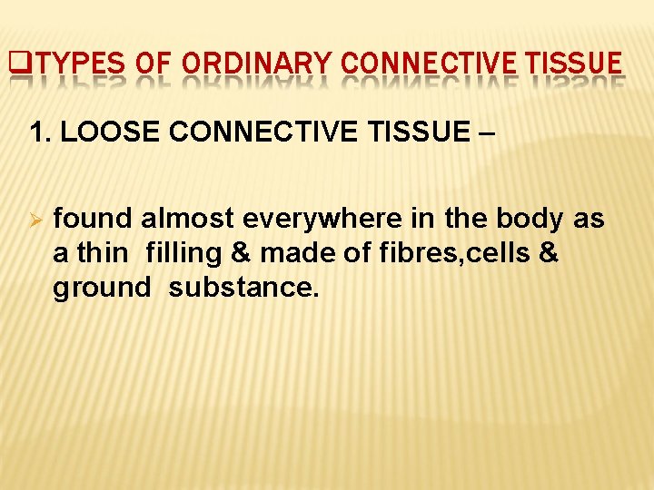  TYPES OF ORDINARY CONNECTIVE TISSUE 1. LOOSE CONNECTIVE TISSUE – found almost everywhere