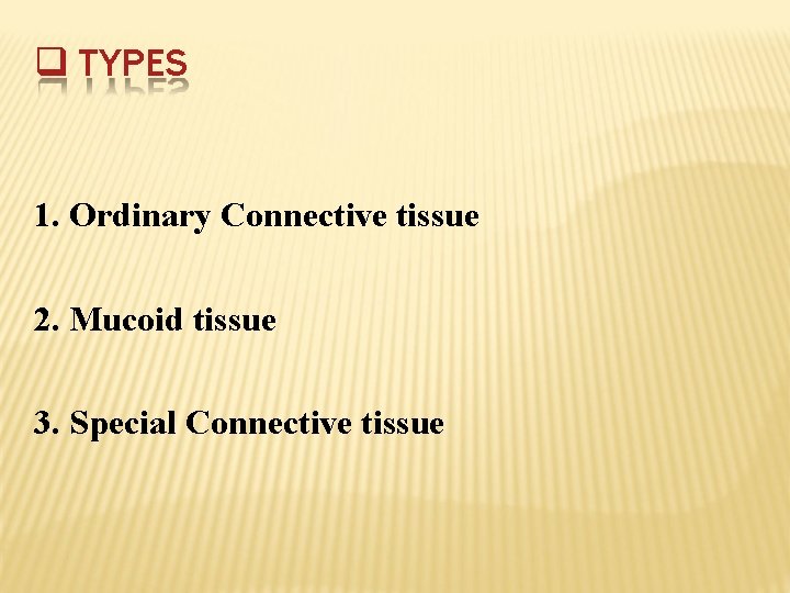  TYPES 1. Ordinary Connective tissue 2. Mucoid tissue 3. Special Connective tissue 