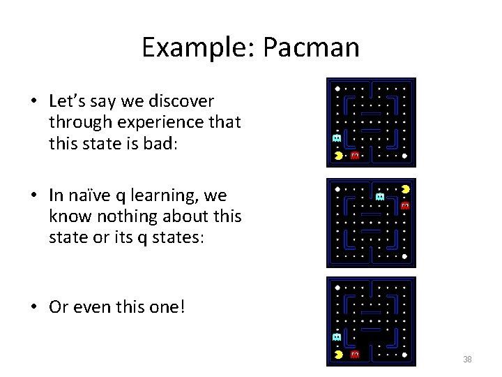 Example: Pacman • Let’s say we discover through experience that this state is bad: