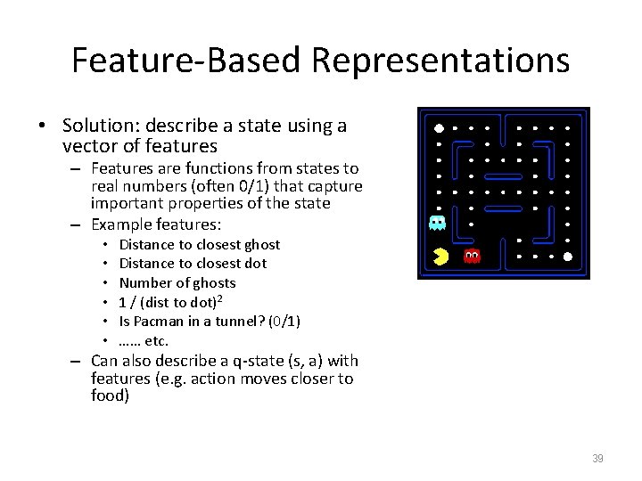 Feature-Based Representations • Solution: describe a state using a vector of features – Features