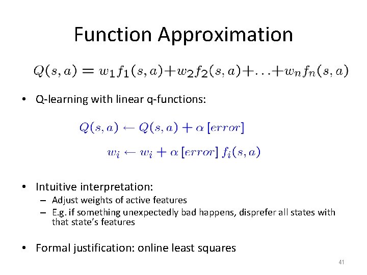 Function Approximation • Q-learning with linear q-functions: • Intuitive interpretation: – Adjust weights of