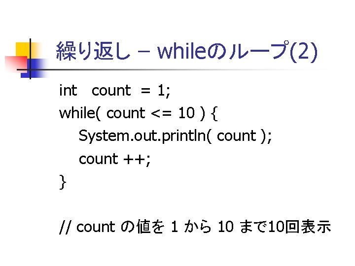 繰り返し – whileのループ(2) int count = 1; while( count <= 10 ) { System.
