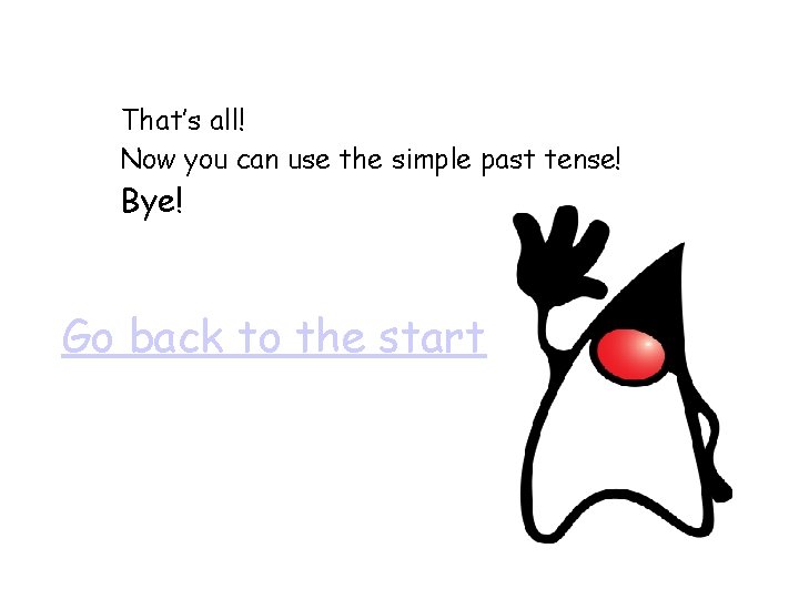 That’s all! Now you can use the simple past tense! Bye! Go back to That’s all! Now you can use the simple past tense! Bye! Go back to