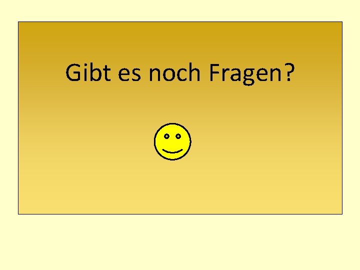 Gibt es noch Fragen? 