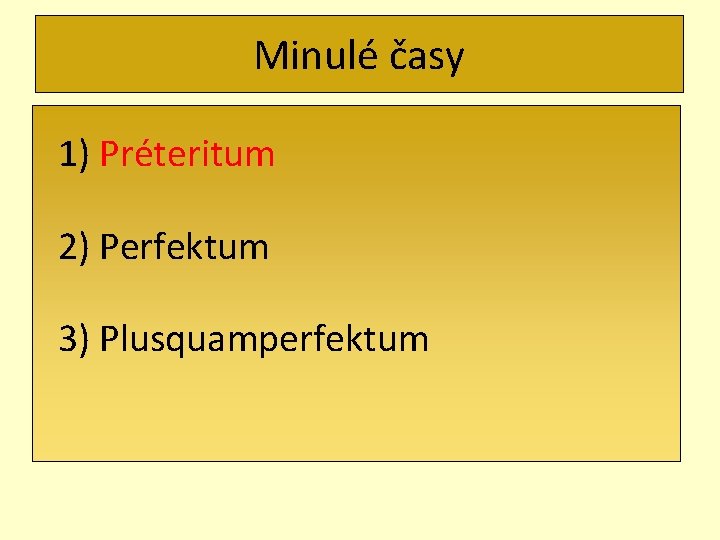 Minulé časy 1) Préteritum 2) Perfektum 3) Plusquamperfektum 
