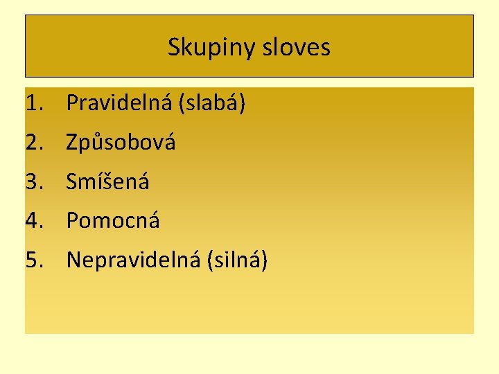 Skupiny sloves 1. Pravidelná (slabá) 2. Způsobová 3. Smíšená 4. Pomocná 5. Nepravidelná (silná)