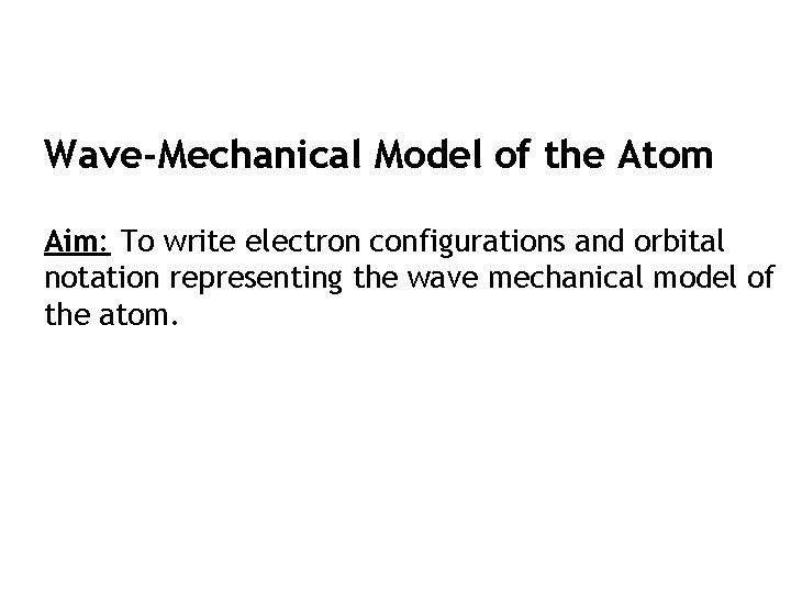 Wave-Mechanical Model of the Atom Aim: To write electron configurations and orbital notation representing Wave-Mechanical Model of the Atom Aim: To write electron configurations and orbital notation representing