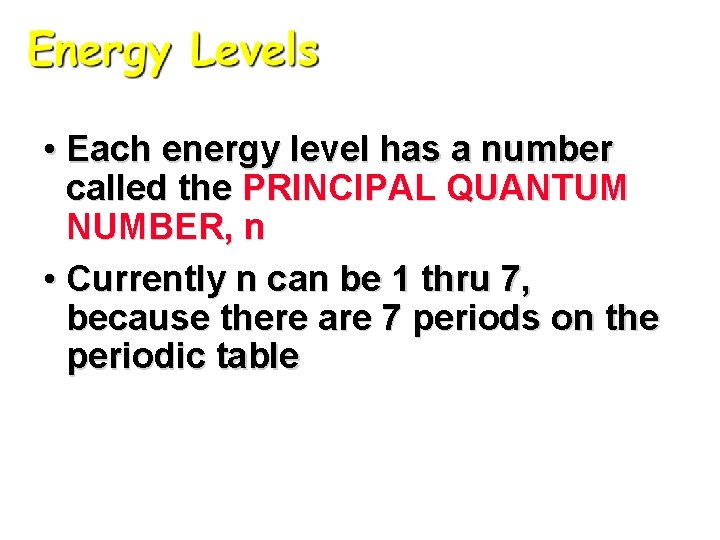 • Each energy level has a number called the PRINCIPAL QUANTUM NUMBER, n • Each energy level has a number called the PRINCIPAL QUANTUM NUMBER, n