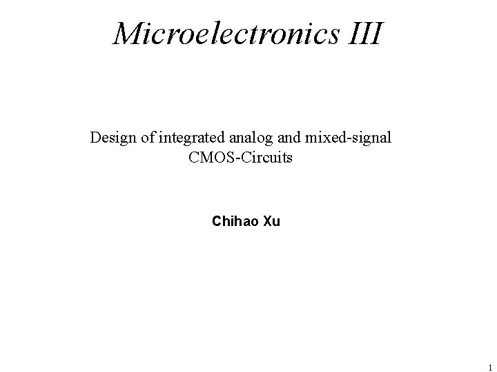 Microelectronics III Design of integrated analog and mixed-signal CMOS-Circuits Chihao Xu 1 