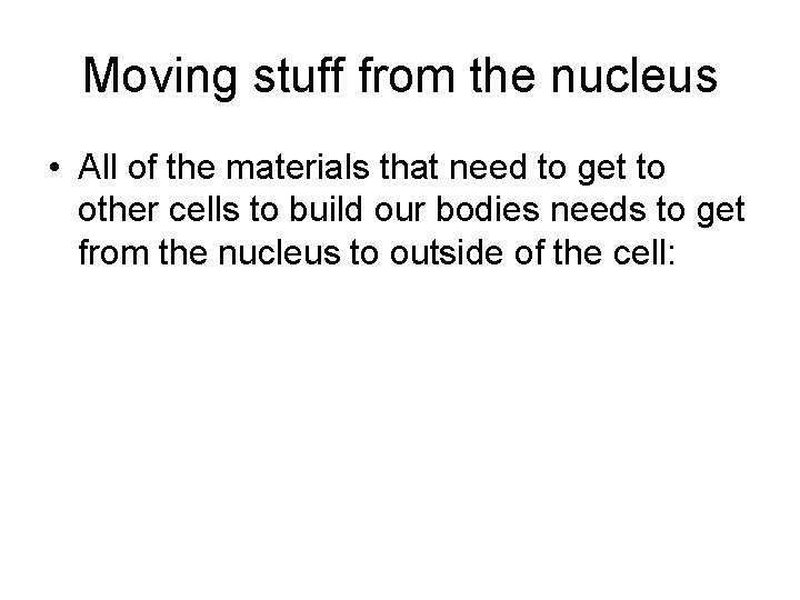 Moving stuff from the nucleus • All of the materials that need to get