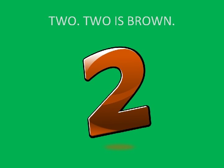 TWO. TWO IS BROWN. 