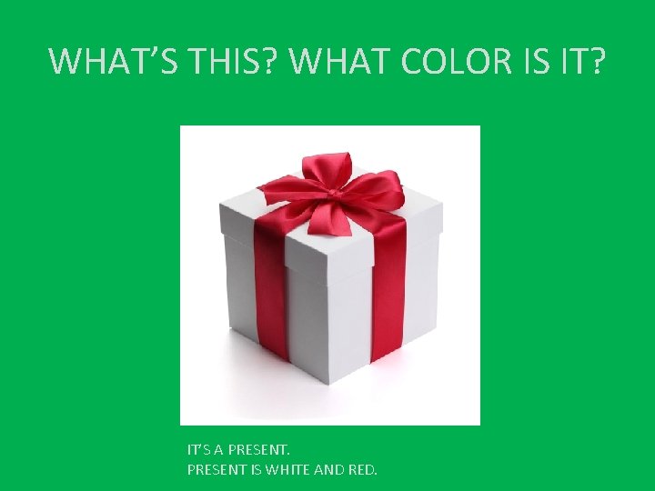 WHAT’S THIS? WHAT COLOR IS IT? IT’S A PRESENT IS WHITE AND RED. 