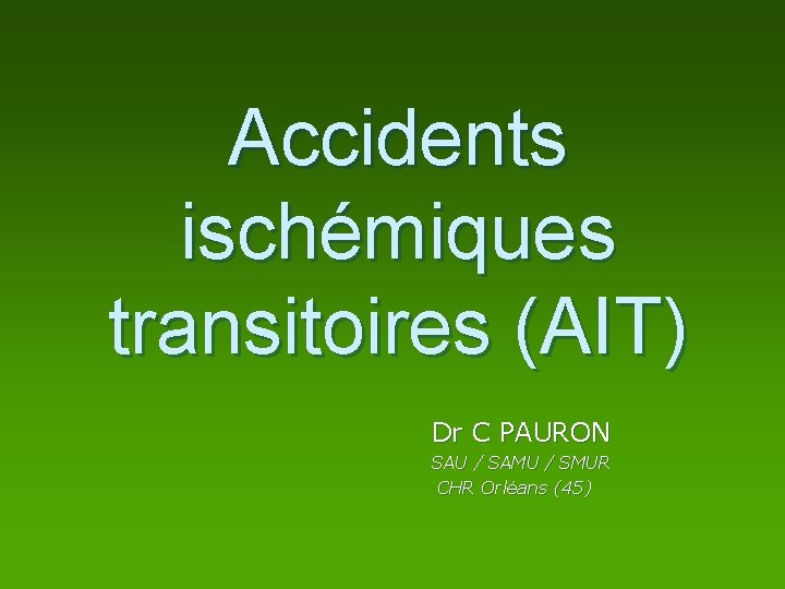 Accidents ischémiques transitoires (AIT) Dr C PAURON SAU / SAMU / SMUR CHR Orléans