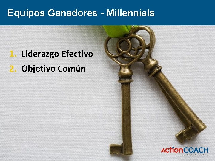 Equipos Ganadores - Millennials 1. Liderazgo Efectivo 2. Objetivo Común 