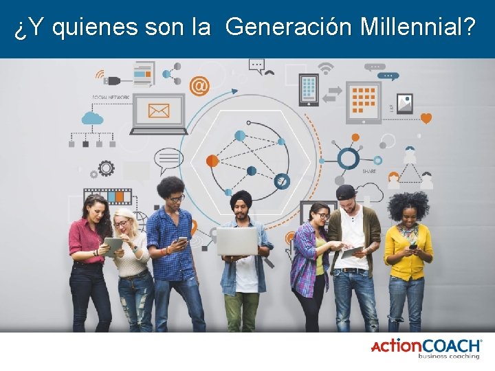 ¿Y quienes son la Generación Millennial? 